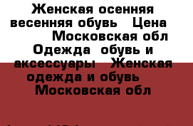 Женская осенняя/весенняя обувь › Цена ­ 1 300 - Московская обл. Одежда, обувь и аксессуары » Женская одежда и обувь   . Московская обл.